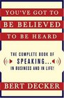 You've Got to Be Believed to Be Heard Updated Edition The Complete Book of Speaking    in Business and in Life