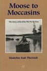 Moose to Moccasins The Story of Ka Kita Wa Pa No Kwe