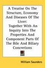 A Treatise On The Structure Economy And Diseases Of The Liver Together With An Inquiry Into The Properties And Component Parts Of The Bile And Biliary Concretions