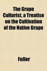 The Grape Culturist a Treatise on the Cultivation of the Native Grape