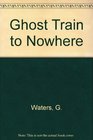 Ghost Train to Nowhere