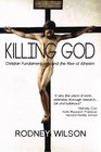 Killing God Christian Fundamentalism and the Rise of Atheism