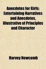 Anecdotes for Girls Entertaining Narratives and Anecdotes Illustrative of Principles and Character