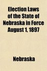 Election Laws of the State of Nebraska in Force August 1 1897