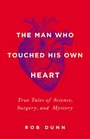 The Man Who Touched His Own Heart True Tales of Science Surgery and Mystery