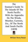 The Seaman's Guide To The Islands Of The North Pacific With An Appendix On The Winds Weather Currents Etc Of The North And South Pacific