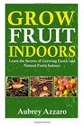 Grow Fruit Indoors Learn the Secrets of Growing Exotic and Natural Fruits Indoors