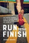 Run to the Finish The Everyday Runner's Guide to Avoiding Injury Ignoring the Clock and Loving the Run