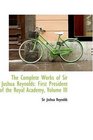 The Complete Works of Sir Joshua Reynolds First President of the Royal Academy Volume III