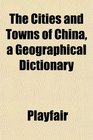 The Cities and Towns of China a Geographical Dictionary