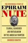 The Incredible Story of Ephraim Nute Scandal Bloodshed and Unitarianism on the American Frontier