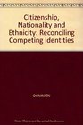 Citizenship Nationality and Ethnicity Reconciling Competing Identities