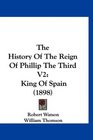 The History Of The Reign Of Phillip The Third V2 King Of Spain