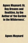 Agnes Maynard Or Day Dreams and Realities by the Author of 'the Garden in the Wilderness'