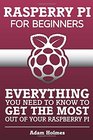 Rasberry Pi For Beginners Everything You Need To Know To Get The Most Out of Your Raspberry Pi