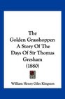 The Golden Grasshopper A Story Of The Days Of Sir Thomas Gresham