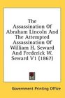 The Assassination Of Abraham Lincoln And The Attempted Assassination Of William H Seward And Frederick W Seward V1