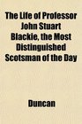 The Life of Professor John Stuart Blackie the Most Distinguished Scotsman of the Day