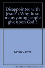 DISAPPOINTED WITH JESUS  WHY DO SO MANY YOUNG PEOPLE GIVE UPON GOD