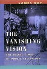 The Vanishing Vision The Inside Story of Public Television
