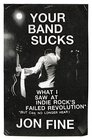 Your Band Sucks What I Saw at Indie Rock's Failed Revolution