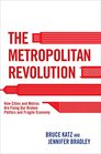 The Metropolitan Revolution How Cities and Metros Are Fixing Our Broken Politics and Fragile Economy