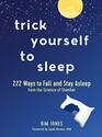 Trick Yourself to Sleep 222 Ways to Fall and Stay Asleep from the Science of Slumber