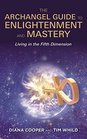 The Archangel Guide to Enlightenment and Mastery: Living in the Fifth Dimension
