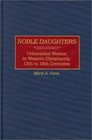 Noble Daughters  Unheralded Women in Western Christianity 13th to 18th Centuries