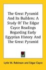 The Great Pyramid And Its Builders A Study Of The Edgar Cayce Readings Regarding Early Egyptian History And The Great Pyramid