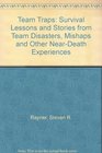 Team Traps Survival Lessons and Stories from Team Disasters Mishaps and Other NearDeath Experiences