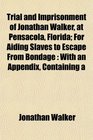 Trial and Imprisonment of Jonathan Walker at Pensacola Florida For Aiding Slaves to Escape From Bondage With an Appendix Containing a
