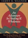 An Adventure in Healing and Wholeness The Healing Ministry of Christ in the Church Today