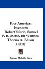 Four American Inventors Robert Fulton Samuel F B Morse Eli Whitney Thomas A Edison