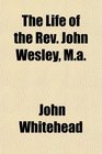 The Life of the Rev John Wesley Ma