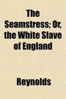 The Seamstress Or the White Slave of England