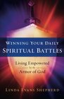 Winning Your Daily Spiritual Battles Living Empowered by the Armor of God