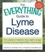 The Everything Guide To Lyme Disease From Symptoms to Treatments All You Need to Manage the Physical and Psychological Effects of Lyme Disease