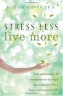 Stress Less Live More How Acceptance  Commitment Therapy Can Help You Live a Busy Yet Balanced Life