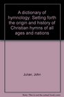 A dictionary of hymnology: Setting forth the origin and history of Christian hymns of all ages and nations