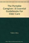 The Portable Caregiver 8 Essential Guidebooks for Elder Care