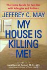 My House Is Killing Me The Home Guide for Families With Allergies and Asthma