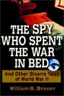 The Spy Who Spent the War in Bed And Other Bizarre Tales from World War II