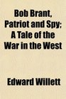 Bob Brant Patriot and Spy A Tale of the War in the West