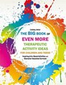 The Big Book of EVEN MORE Therapeutic Activity Ideas for Children and Teens Inspiring ArtsBased Activities and Character Education Curricula
