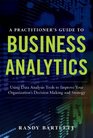 A PRACTITIONER'S GUIDE TO BUSINESS ANALYTICS: Using Data Analysis Tools to Improve Your Organization?s Decision Making and Strategy