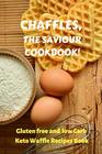CHAFFLES THE SAVIOUR COOKBOOK Gluten free and low Carb Keto Waffle Recipes Book