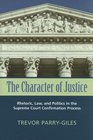 The Character of Justice Rhetoric Law And Politics in the Supreme Court Confirmation Process