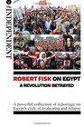 Robert Fisk on Egypt A Revolution Betrayed A powerful collection of reportage on Egypts cycle of awakening and relapse