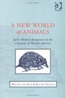 A New World Of Animals Early Modern Europeans On The Creatures Of Iberian America